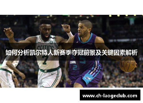 如何分析凯尔特人新赛季夺冠前景及关键因素解析 如何分析凯尔特人新赛季夺冠前景及关键因素解析