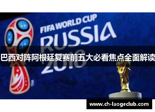 巴西对阵阿根廷复赛前五大必看焦点全面解读