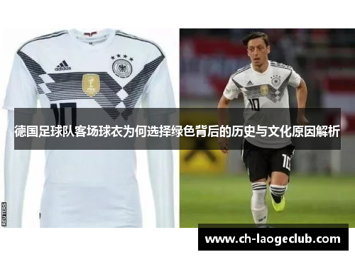 德国足球队客场球衣为何选择绿色背后的历史与文化原因解析 德国足球队客场球衣为何选择绿色背后的历史与文化原因解析