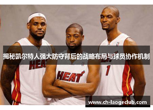 揭秘凯尔特人强大防守背后的战略布局与球员协作机制