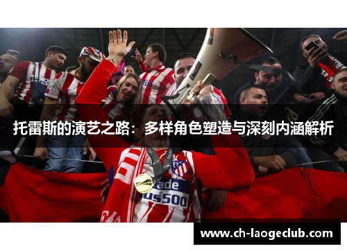 托雷斯的演艺之路：多样角色塑造与深刻内涵解析