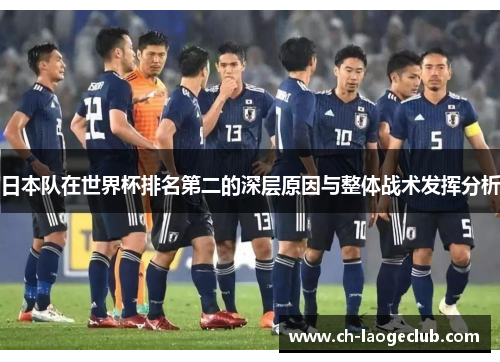日本队在世界杯排名第二的深层原因与整体战术发挥分析