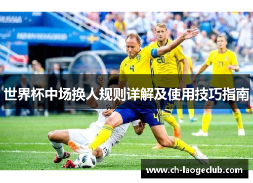世界杯中场换人规则详解及使用技巧指南