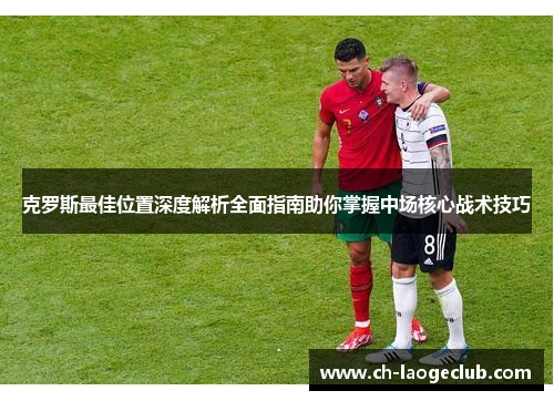 克罗斯最佳位置深度解析全面指南助你掌握中场核心战术技巧