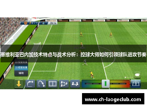 塞维利亚巴内加技术特点与战术分析：控球大师如何引领球队进攻节奏