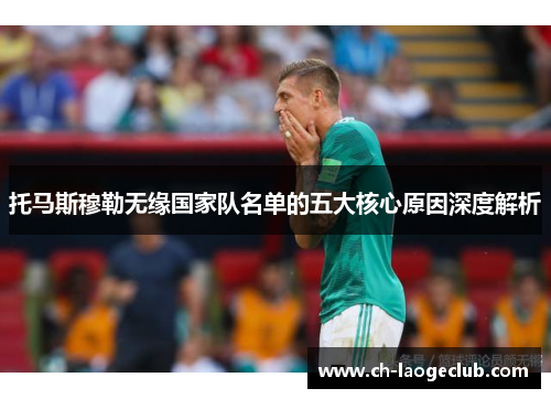 托马斯穆勒无缘国家队名单的五大核心原因深度解析