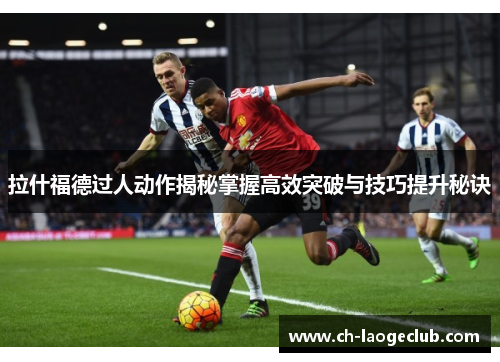 拉什福德过人动作揭秘掌握高效突破与技巧提升秘诀