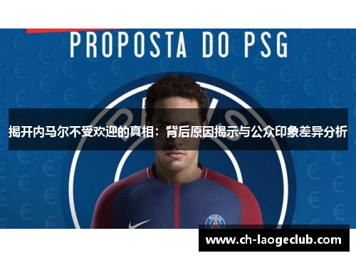 揭开内马尔不受欢迎的真相：背后原因揭示与公众印象差异分析