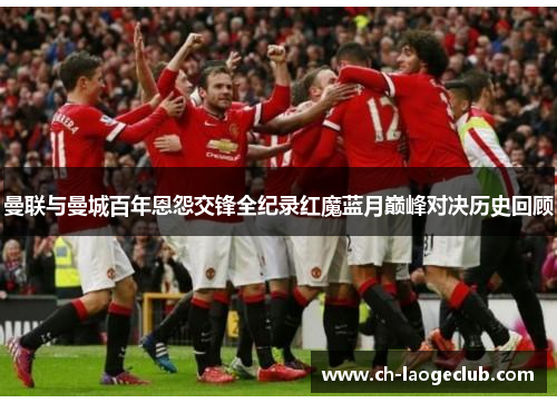 曼联与曼城百年恩怨交锋全纪录红魔蓝月巅峰对决历史回顾 曼联与曼城百年恩怨交锋全纪录红魔蓝月巅峰对决历史回顾