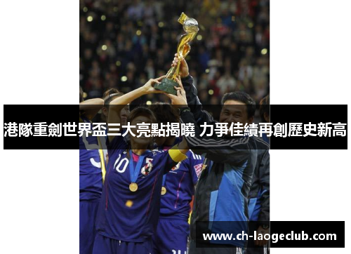 港隊重劍世界盃三大亮點揭曉 力爭佳績再創歷史新高