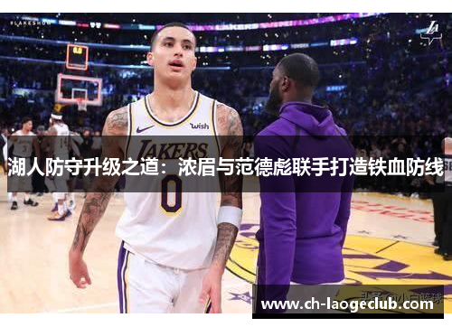 湖人防守升级之道：浓眉与范德彪联手打造铁血防线