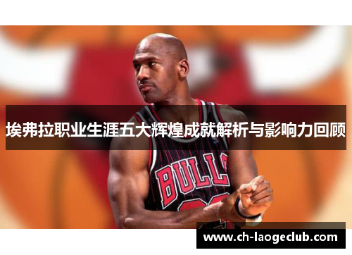 埃弗拉职业生涯五大辉煌成就解析与影响力回顾