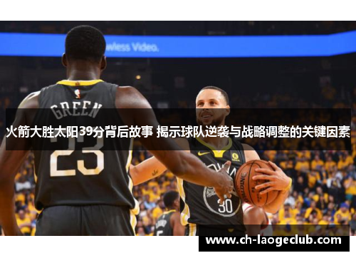 火箭大胜太阳39分背后故事 揭示球队逆袭与战略调整的关键因素