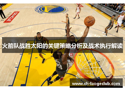 火箭队战胜太阳的关键策略分析及战术执行解读