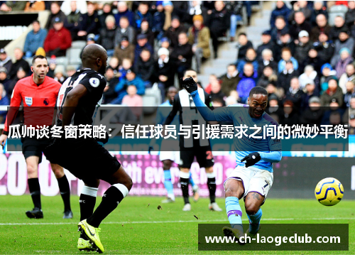 瓜帅谈冬窗策略：信任球员与引援需求之间的微妙平衡