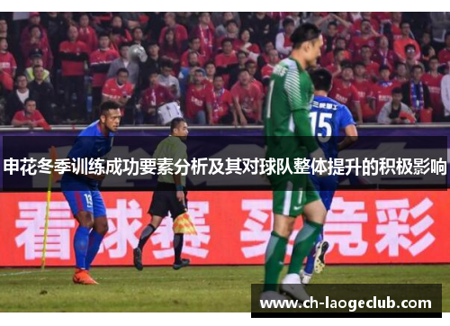 申花冬季训练成功要素分析及其对球队整体提升的积极影响