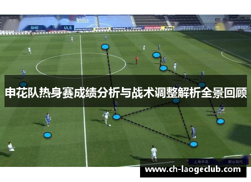 申花队热身赛成绩分析与战术调整解析全景回顾