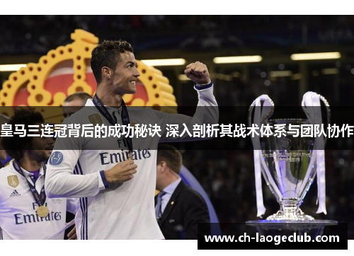 皇马三连冠背后的成功秘诀 深入剖析其战术体系与团队协作