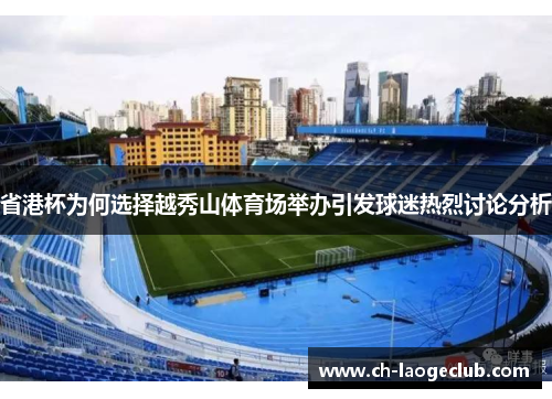 省港杯为何选择越秀山体育场举办引发球迷热烈讨论分析