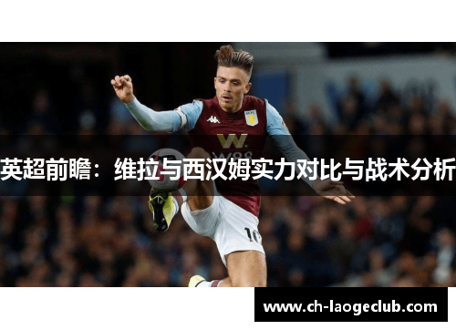 英超前瞻：维拉与西汉姆实力对比与战术分析