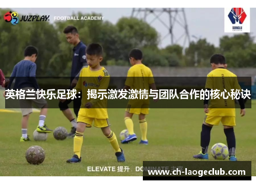 英格兰快乐足球：揭示激发激情与团队合作的核心秘诀