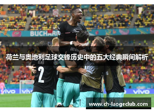 荷兰与奥地利足球交锋历史中的五大经典瞬间解析