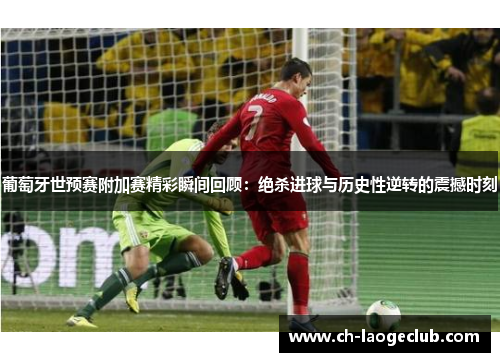 葡萄牙世预赛附加赛精彩瞬间回顾：绝杀进球与历史性逆转的震撼时刻