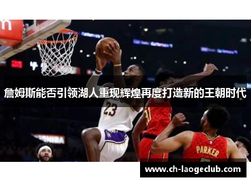 詹姆斯能否引领湖人重现辉煌再度打造新的王朝时代