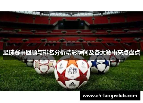 足球赛事回顾与排名分析精彩瞬间及各大赛事亮点盘点