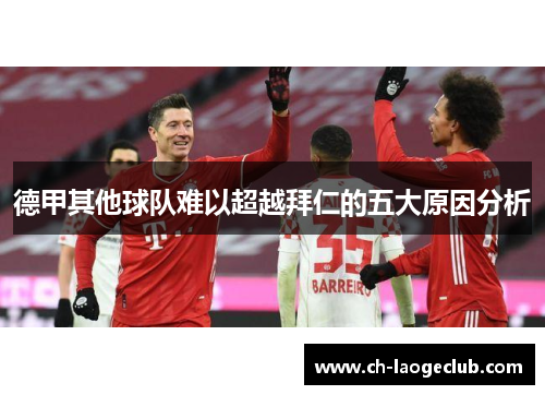 德甲其他球队难以超越拜仁的五大原因分析 德甲其他球队难以超越拜仁的五大原因分析