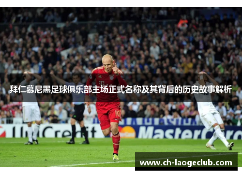 拜仁慕尼黑足球俱乐部主场正式名称及其背后的历史故事解析