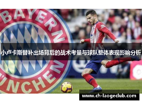 小卢卡斯替补出场背后的战术考量与球队整体表现影响分析