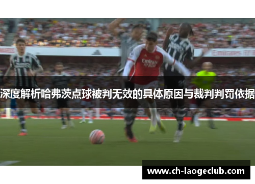 深度解析哈弗茨点球被判无效的具体原因与裁判判罚依据