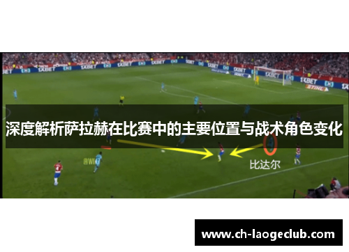 深度解析萨拉赫在比赛中的主要位置与战术角色变化 深度解析萨拉赫在比赛中的主要位置与战术角色变化