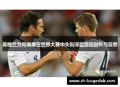 英格兰为何屡屡在世界大赛中失利深层原因剖析与反思 英格兰为何屡屡在世界大赛中失利深层原因剖析与反思