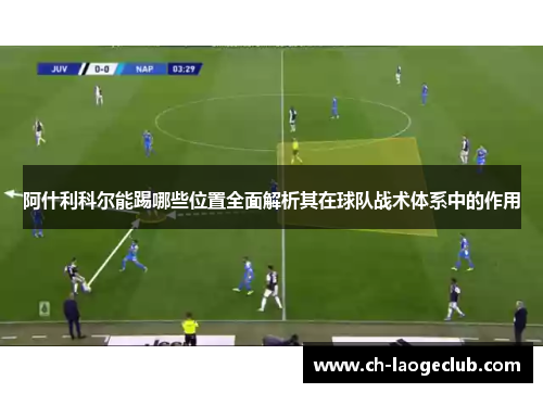 阿什利科尔能踢哪些位置全面解析其在球队战术体系中的作用