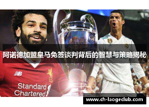 阿诺德加盟皇马免签谈判背后的智慧与策略揭秘 阿诺德加盟皇马免签谈判背后的智慧与策略揭秘