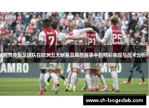 阿贾克斯足球队在欧洲五大联赛及其他赛事中的精彩表现与战术分析