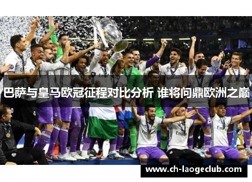 巴萨与皇马欧冠征程对比分析 谁将问鼎欧洲之巅 巴萨与皇马欧冠征程对比分析 谁将问鼎欧洲之巅