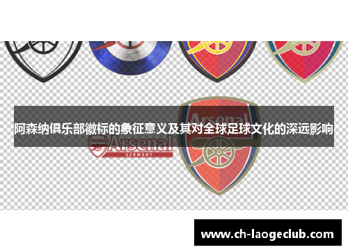 阿森纳俱乐部徽标的象征意义及其对全球足球文化的深远影响