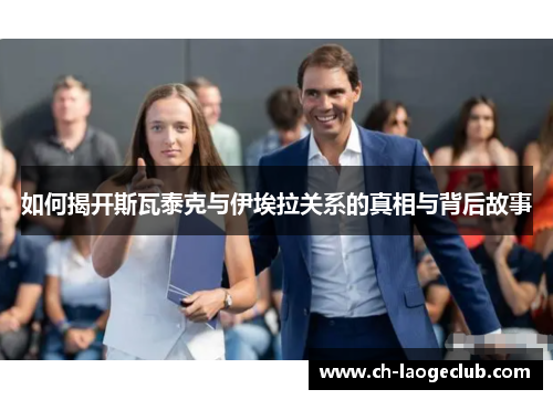 如何揭开斯瓦泰克与伊埃拉关系的真相与背后故事