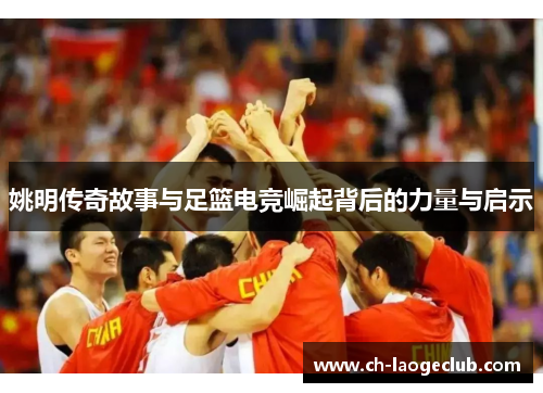 姚明传奇故事与足篮电竞崛起背后的力量与启示 姚明传奇故事与足篮电竞崛起背后的力量与启示