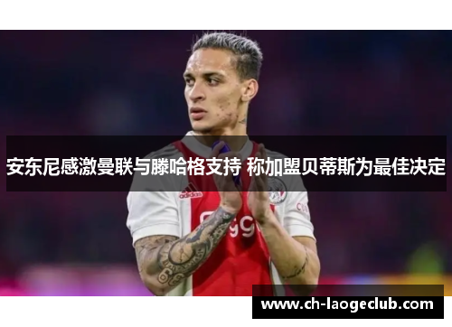 安东尼感激曼联与滕哈格支持 称加盟贝蒂斯为最佳决定