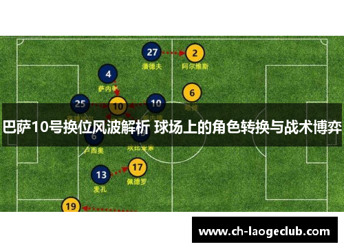 巴萨10号换位风波解析 球场上的角色转换与战术博弈