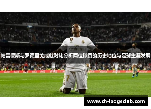 帕雷德斯与罗德里戈成就对比分析两位球员的历史地位与足球生涯发展