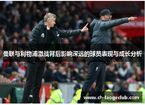 曼联与利物浦激战背后影响深远的球员表现与成长分析