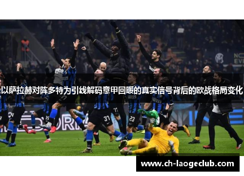 以萨拉赫对阵多特为引线解码意甲回暖的真实信号背后的欧战格局变化 以萨拉赫对阵多特为引线解码意甲回暖的真实信号背后的欧战格局变化