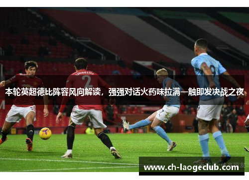 本轮英超德比阵容风向解读,强强对话火药味拉满一触即发决战之夜 本轮英超德比阵容风向解读,强强对话火药味拉满一触即发决战之夜