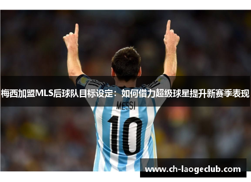 梅西加盟MLS后球队目标设定:如何借力超级球星提升新赛季表现 梅西加盟MLS后球队目标设定:如何借力超级球星提升新赛季表现