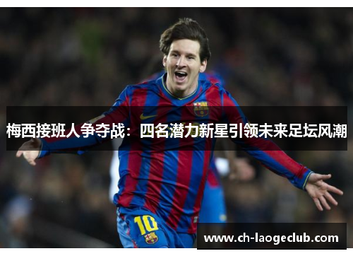 梅西接班人争夺战：四名潜力新星引领未来足坛风潮